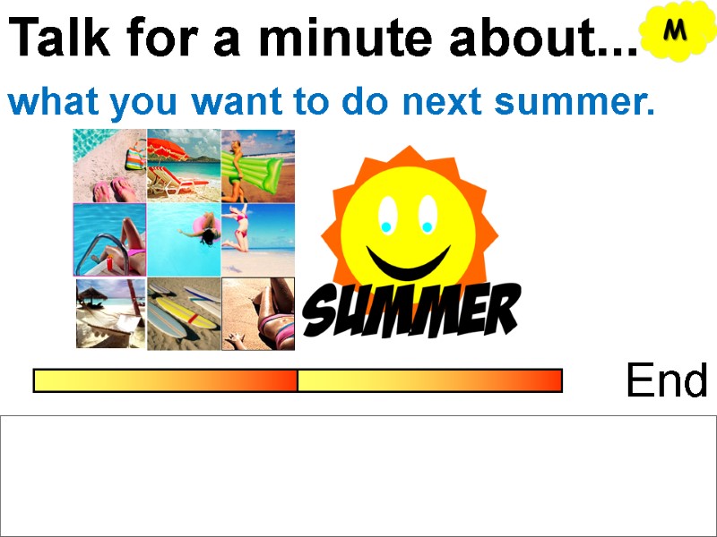 Talk for a minute about... End what you want to do next summer. M
